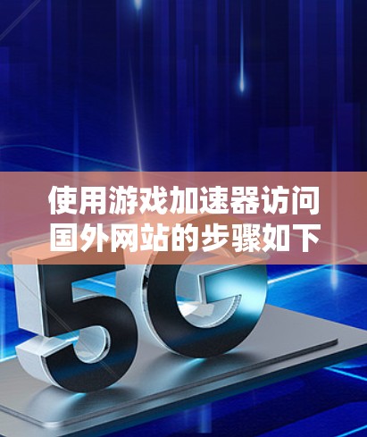 使用游戏加速器访问国外网站的步骤如下