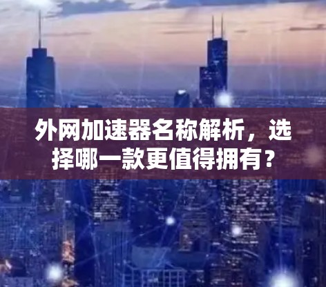 外网加速器名称解析，选择哪一款更值得拥有？