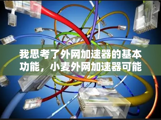 我思考了外网加速器的基本功能，小麦外网加速器可能在下载速度上有帮助。通过查阅官方资料，我发现小麦外网加速器可能不是官方软件，而是某个应用的外网支持。因此，它可能需要通过第三方支持才能运行