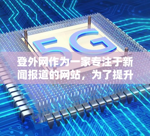 登外网作为一家专注于新闻报道的网站，为了提升加载速度和用户体验，提供了多种加速工具。以下是列出的加速工具及其主要特点