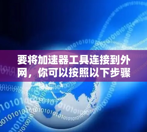 要将加速器工具连接到外网，你可以按照以下步骤操作