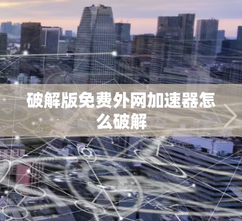 破解版免费外网加速器怎么破解