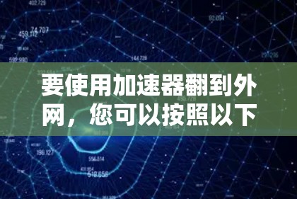 要使用加速器翻到外网，您可以按照以下步骤操作