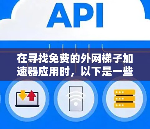 在寻找免费的外网梯子加速器应用时，以下是一些推荐的选项及其特点
