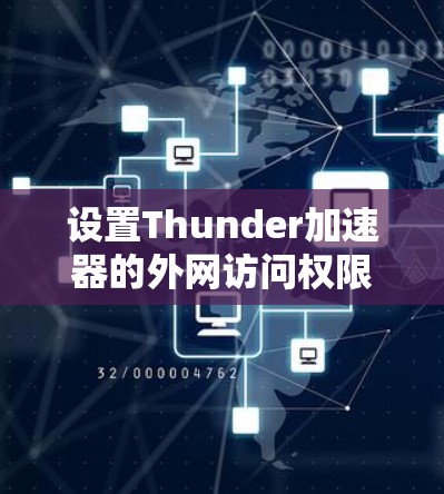 设置Thunder加速器的外网访问权限可以分为以下步骤