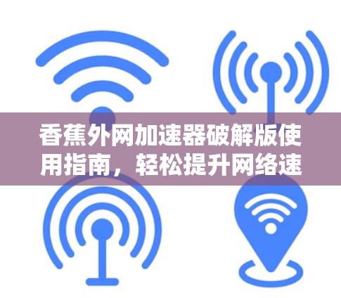 香蕉外网加速器破解版使用指南，轻松提升网络速度的必选工具