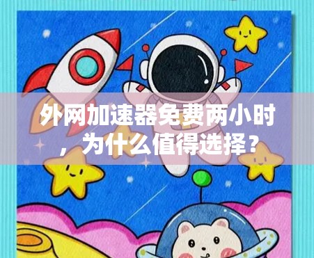 外网加速器免费两小时，为什么值得选择？