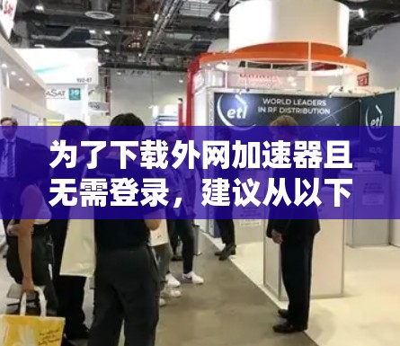 为了下载外网加速器且无需登录，建议从以下平台下载