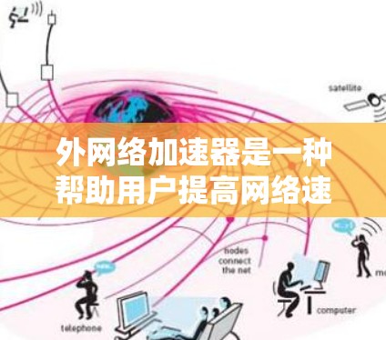 外网络加速器是一种帮助用户提高网络速度的工具，通常用于减少流量消耗、减少延迟以及提高网络稳定性。以下是一些常见的外网络加速器及其特点