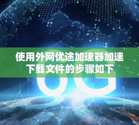 使用外网优途加速器加速下载文件的步骤如下