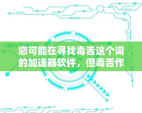 您可能在寻找毒舌这个词的加速器软件，但毒舌作为一个常见的网络加速软件名称，可能会被误认为是恶意软件。为了确保安全和有效，建议您使用可靠的网络加速软件，如