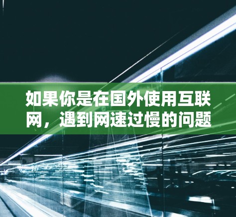 如果你是在国外使用互联网，遇到网速过慢的问题，可以使用一些国外提供的互联网加速器来帮助提升网络速度。以下是一些推荐的国外网站加速器，这些工具都是国际知名的，可以有效提升你的上网体验