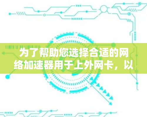 为了帮助您选择合适的网络加速器用于上外网卡，以下是一些推荐的工具和方法