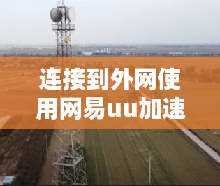 连接到外网使用网易uu加速器的步骤如下