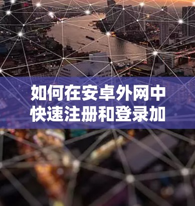 如何在安卓外网中快速注册和登录加速器？