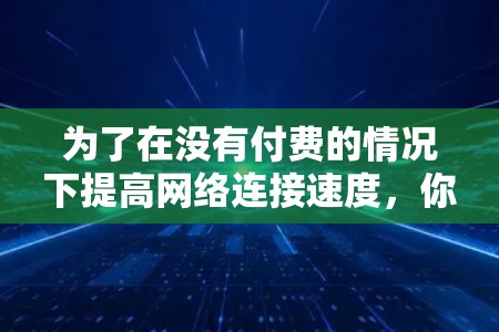 为了在没有付费的情况下提高网络连接速度，你可以尝试以下步骤