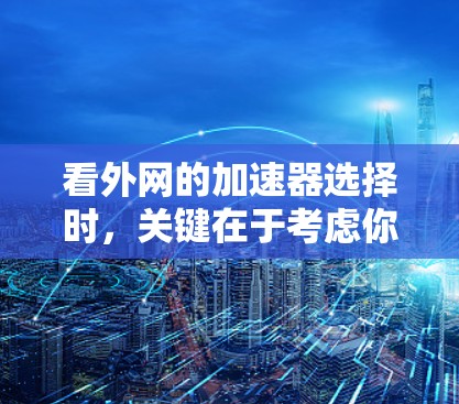 看外网的加速器选择时，关键在于考虑你的需求和预算。以下是一些常见的选择和它们的特点