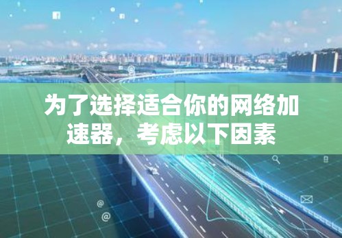 为了选择适合你的网络加速器，考虑以下因素