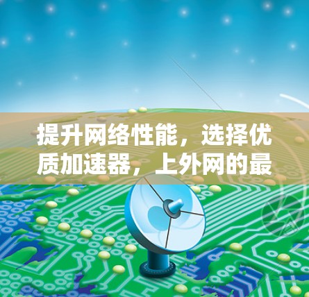 提升网络性能，选择优质加速器，上外网的最佳选择