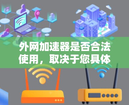 外网加速器是否合法使用，取决于您具体的操作和用途。以下是一些重要的点需要考虑