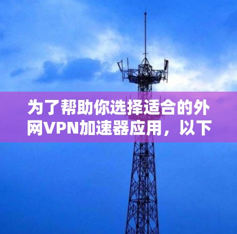 为了帮助你选择适合的外网VPN加速器应用，以下是一步步的建议和分析