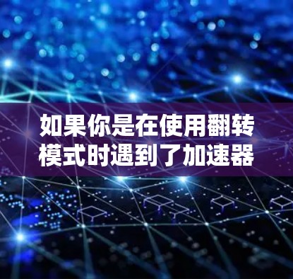 如果你是在使用翻转模式时遇到了加速器的问题，或者希望优化网络连接，可以考虑以下几点