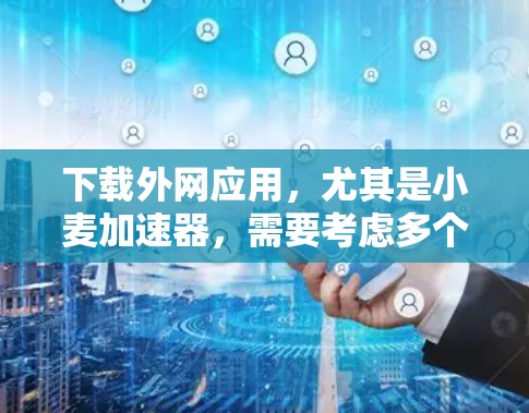下载外网应用，尤其是小麦加速器，需要考虑多个因素，以确保下载速率快且安全。以下是一些实用的技巧和步骤，帮助你高效下载应用