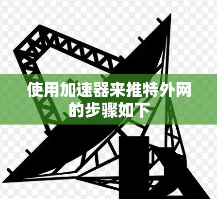 使用加速器来推特外网的步骤如下