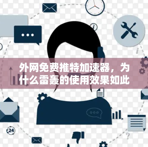 外网免费推特加速器，为什么雷轰的使用效果如此糟糕？从优化到解决方案）