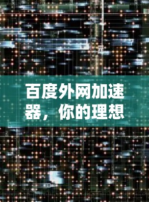 百度外网加速器，你的理想选择？解析与优化建议
