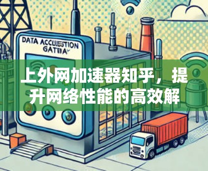 上外网加速器知乎，提升网络性能的高效解决方案