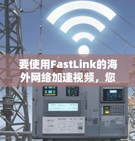 要使用FastLink的海外网络加速视频，您可以按照以下步骤操作