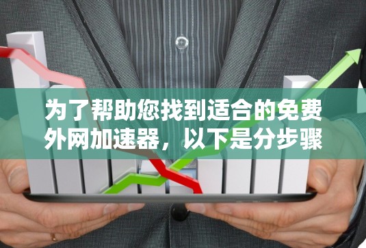 为了帮助您找到适合的免费外网加速器，以下是分步骤的推荐和评估