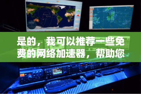 是的，我可以推荐一些免费的网络加速器，帮助您在没有付费的情况下连接国外网络。以下是几款免费的网络加速器推荐
