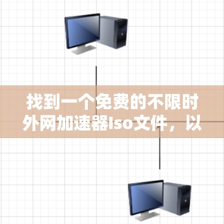 找到一个免费的不限时外网加速器Iso文件，以下是详细的步骤和建议