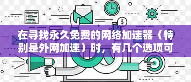 在寻找永久免费的网络加速器（特别是外网加速）时，有几个选项可以满足你的需求。以下是一些推荐