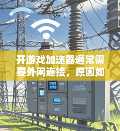 开游戏加速器通常需要外网连接，原因如下
