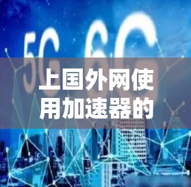 上国外网使用加速器的问题可能与网络连接不稳定、时差较大、设备配置不合适、或者网络环境复杂等因素有关。以下是一些可能的加速器推荐和使用建议