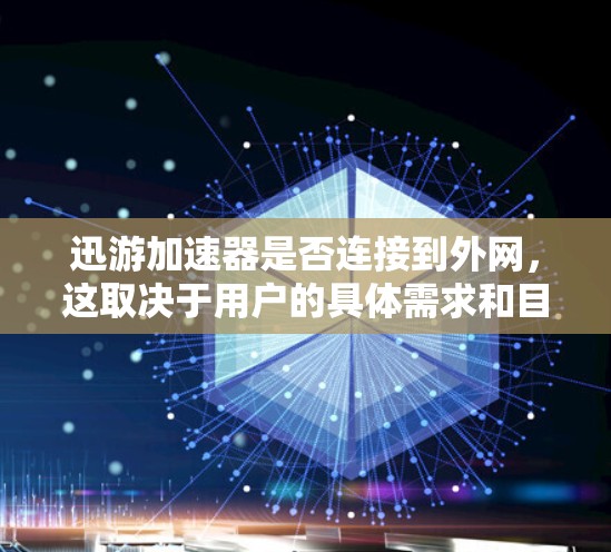 迅游加速器是否连接到外网，这取决于用户的具体需求和目标服务器的环境。以下是一些关键点需要考虑