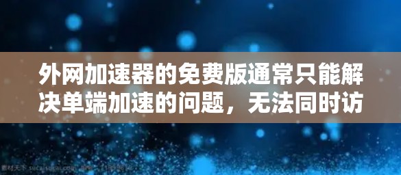 外网加速器的免费版通常只能解决单端加速的问题，无法同时访问多个端口。这意味着如果需要在多个端口同时使用外网加速，免费版可能无法满足需求。以下是一些推荐的解决方案