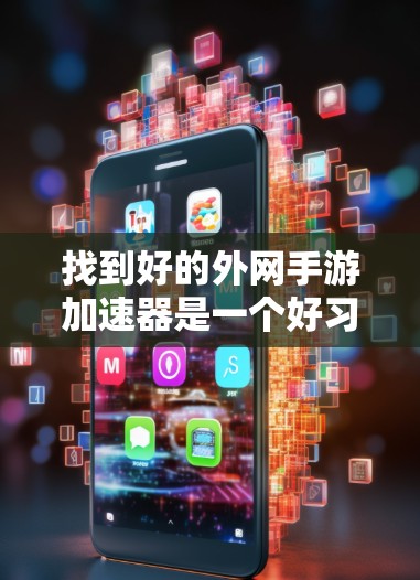 找到好的外网手游加速器是一个好习惯，因为它可以有效提升游戏体验。以下是详细的步骤指南，帮助您找到和使用可靠的外网手游加速器