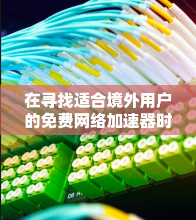 在寻找适合境外用户的免费网络加速器时，我们应综合考虑功能、安全性、配置要求以及用户群体的接受度，以下是一些推荐和建议