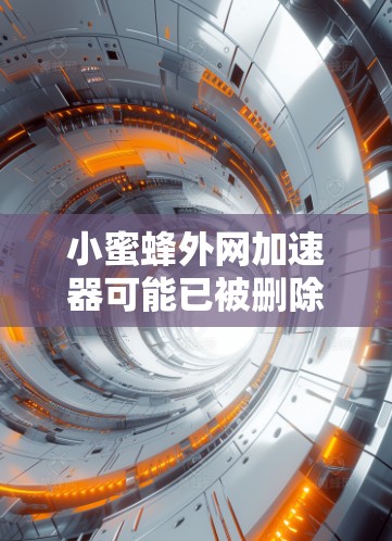 小蜜蜂外网加速器可能已被删除或被恶意软件干扰，导致无法正常运行。以下是一些可能的步骤和建议，帮助你解决问题