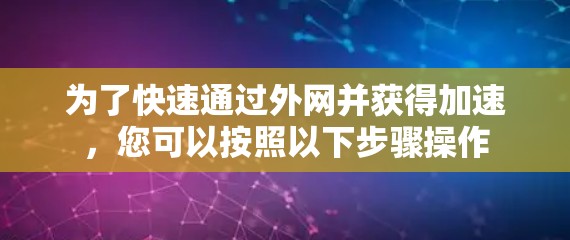 为了快速通过外网并获得加速，您可以按照以下步骤操作