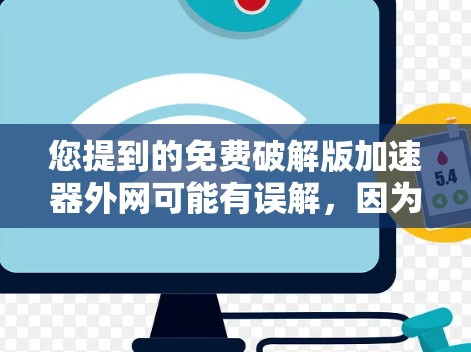 您提到的免费破解版加速器外网可能有误解，因为破解版通常指的是软件中的病毒或程序，而加速版则是指帮助加速网络连接的工具。通常，您可能指的是以下几种情况