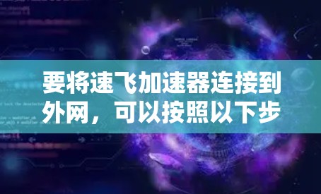 要将速飞加速器连接到外网，可以按照以下步骤进行