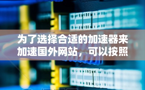 为了选择合适的加速器来加速国外网站，可以按照以下步骤进行