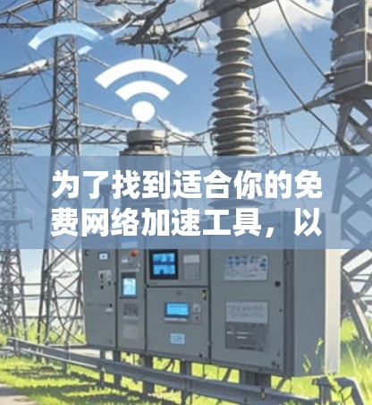 为了找到适合你的免费网络加速工具，以下是一些推荐，根据你的需求和预算进行选择