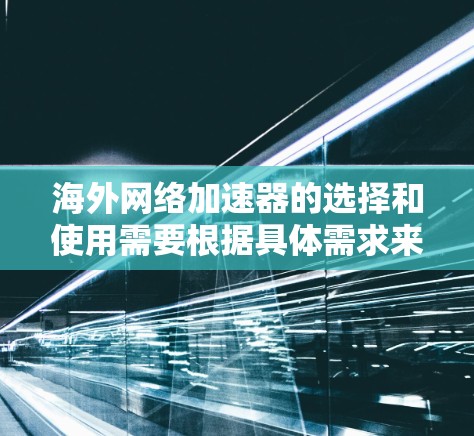 海外网络加速器的选择和使用需要根据具体需求来决定。以下是一些常见的问题和解决方案