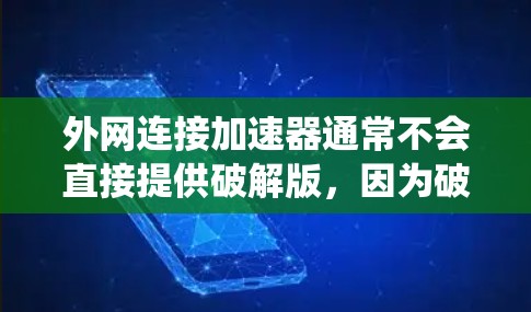 外网连接加速器通常不会直接提供破解版，因为破解版的文件通常是加密或隐藏的，这可能对电脑的安全性和系统稳定性造成影响。此外，破解版的使用可能会限制用户对加速器功能的控制，特别是在断开连接的情况下